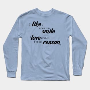 I like it when you smile, I love it when i'm the reason Long Sleeve T-Shirt